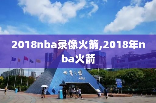 2018nba录像火箭,2018年nba火箭-第1张图片-98直播吧