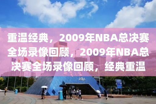 重温经典，2009年NBA总决赛全场录像回顾，2009年NBA总决赛全场录像回顾，经典重温-第1张图片-98直播吧