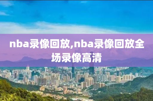 nba录像回放,nba录像回放全场录像高清-第1张图片-98直播吧