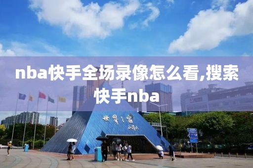 nba快手全场录像怎么看,搜索快手nba-第1张图片-98直播吧