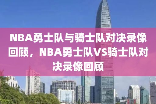 NBA勇士队与骑士队对决录像回顾，NBA勇士队VS骑士队对决录像回顾-第1张图片-98直播吧