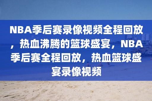 NBA季后赛录像视频全程回放，热血沸腾的篮球盛宴，NBA季后赛全程回放，热血篮球盛宴录像视频-第1张图片-98直播吧