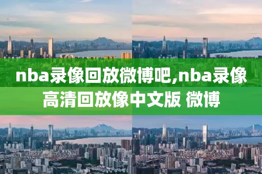 nba录像回放微博吧,nba录像高清回放像中文版 微博-第1张图片-98直播吧