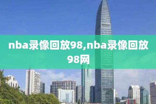 nba录像回放98,nba录像回放98网-第1张图片-98直播吧