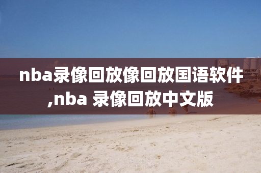 nba录像回放像回放国语软件,nba 录像回放中文版-第1张图片-98直播吧