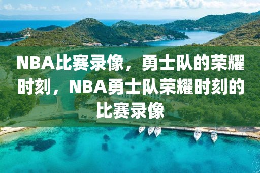 NBA比赛录像，勇士队的荣耀时刻，NBA勇士队荣耀时刻的比赛录像-第1张图片-98直播吧