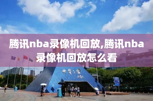 腾讯nba录像机回放,腾讯nba录像机回放怎么看-第1张图片-98直播吧