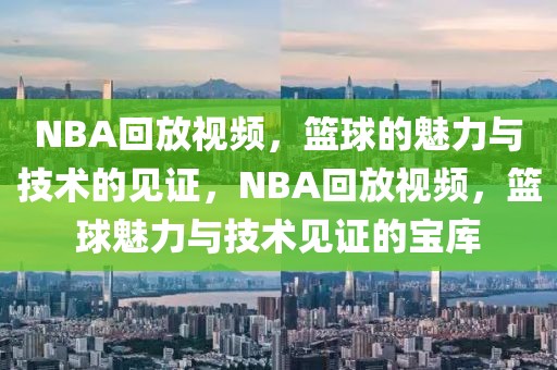 NBA回放视频，篮球的魅力与技术的见证，NBA回放视频，篮球魅力与技术见证的宝库-第1张图片-98直播吧