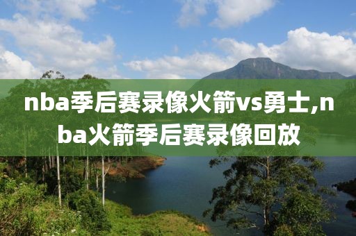 nba季后赛录像火箭vs勇士,nba火箭季后赛录像回放-第1张图片-98直播吧