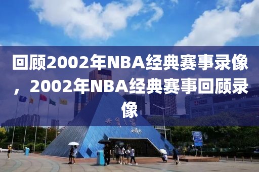 回顾2002年NBA经典赛事录像，2002年NBA经典赛事回顾录像-第1张图片-98直播吧