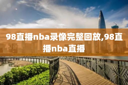 98直播nba录像完整回放,98直播nba直播-第1张图片-98直播吧