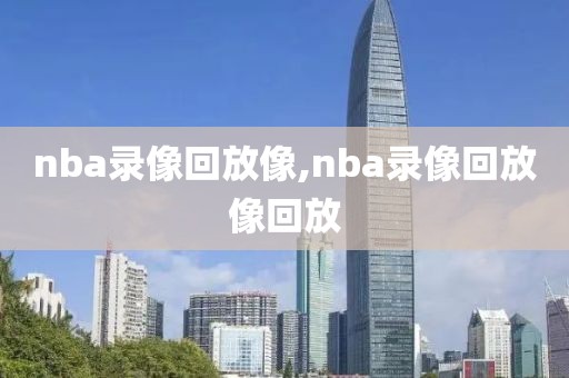 nba录像回放像,nba录像回放像回放-第1张图片-98直播吧