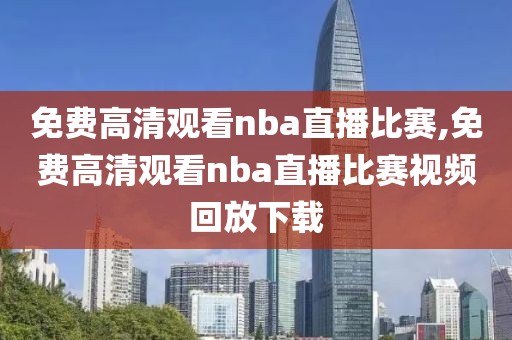 免费高清观看nba直播比赛,免费高清观看nba直播比赛视频回放下载-第1张图片-98直播吧