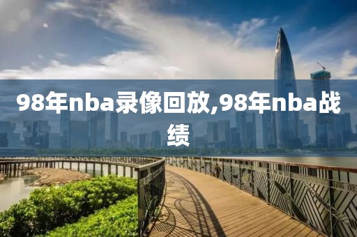 98年nba录像回放,98年nba战绩-第1张图片-98直播吧