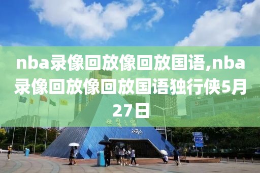 nba录像回放像回放国语,nba录像回放像回放国语独行侠5月27日-第1张图片-98直播吧