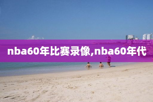 nba60年比赛录像,nba60年代-第1张图片-98直播吧