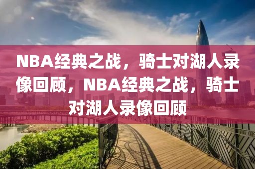 NBA经典之战，骑士对湖人录像回顾，NBA经典之战，骑士对湖人录像回顾-第1张图片-98直播吧