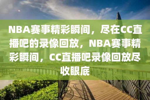 NBA赛事精彩瞬间，尽在CC直播吧的录像回放，NBA赛事精彩瞬间，CC直播吧录像回放尽收眼底-第1张图片-98直播吧