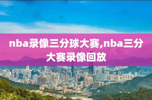 nba录像三分球大赛,nba三分大赛录像回放-第1张图片-98直播吧