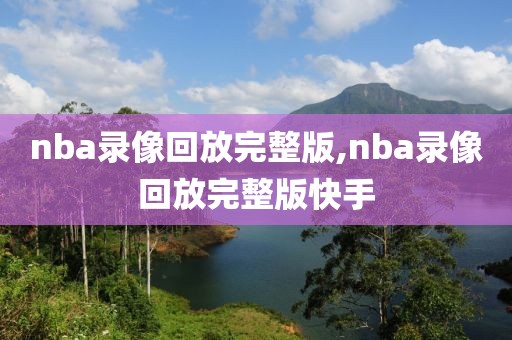 nba录像回放完整版,nba录像回放完整版快手-第1张图片-98直播吧