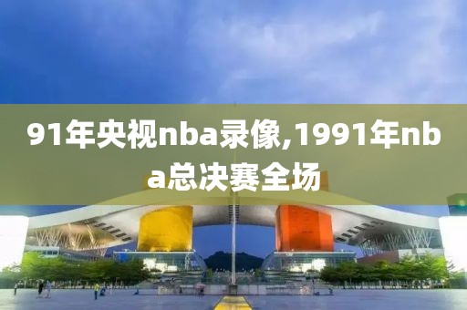 91年央视nba录像,1991年nba总决赛全场-第1张图片-98直播吧