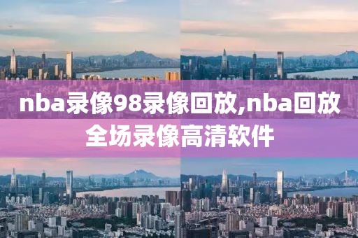 nba录像98录像回放,nba回放全场录像高清软件-第1张图片-98直播吧