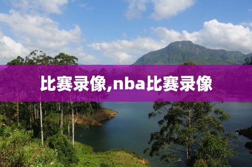 比赛录像,nba比赛录像-第1张图片-98直播吧