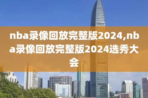 nba录像回放完整版2024,nba录像回放完整版2024选秀大会-第1张图片-98直播吧