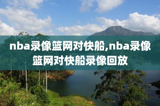 nba录像篮网对快船,nba录像篮网对快船录像回放-第1张图片-98直播吧