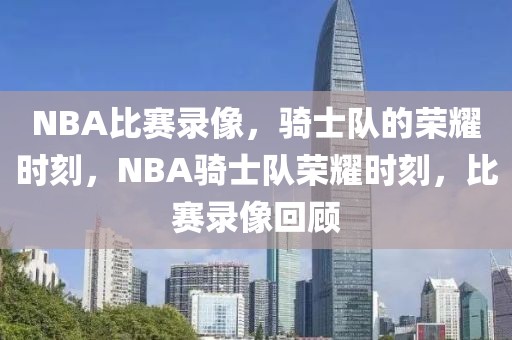 NBA比赛录像，骑士队的荣耀时刻，NBA骑士队荣耀时刻，比赛录像回顾-第1张图片-98直播吧