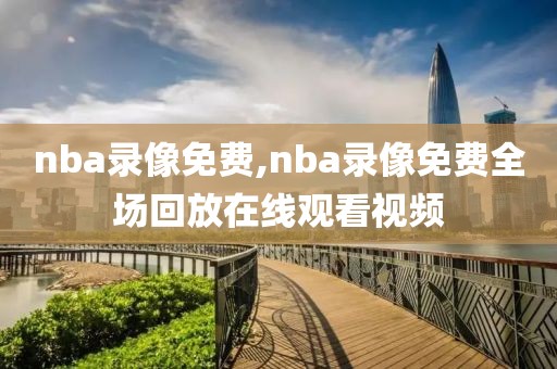 nba录像免费,nba录像免费全场回放在线观看视频-第1张图片-98直播吧