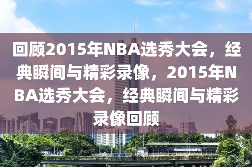 回顾2015年NBA选秀大会，经典瞬间与精彩录像，2015年NBA选秀大会，经典瞬间与精彩录像回顾-第1张图片-98直播吧