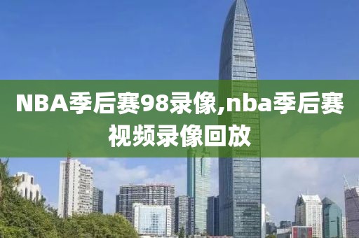 NBA季后赛98录像,nba季后赛视频录像回放-第1张图片-98直播吧