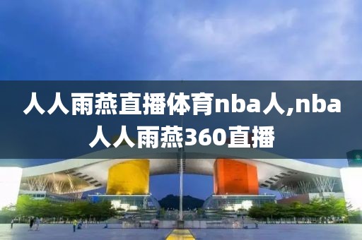 人人雨燕直播体育nba人,nba人人雨燕360直播-第1张图片-98直播吧