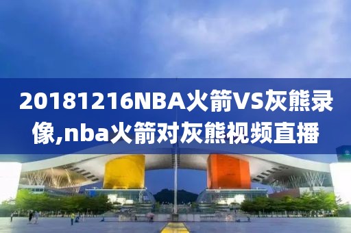 20181216NBA火箭VS灰熊录像,nba火箭对灰熊视频直播-第1张图片-98直播吧