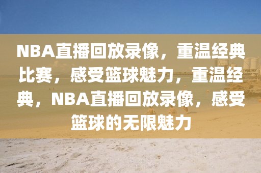 NBA直播回放录像，重温经典比赛，感受篮球魅力，重温经典，NBA直播回放录像，感受篮球的无限魅力-第1张图片-98直播吧