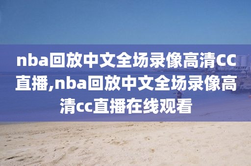 nba回放中文全场录像高清CC直播,nba回放中文全场录像高清cc直播在线观看-第1张图片-98直播吧