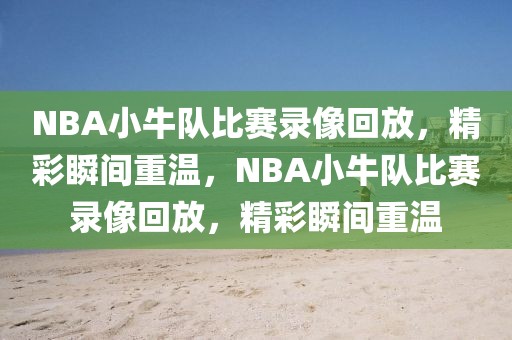 NBA小牛队比赛录像回放，精彩瞬间重温，NBA小牛队比赛录像回放，精彩瞬间重温-第1张图片-98直播吧