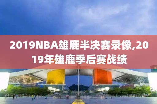 2019NBA雄鹿半决赛录像,2019年雄鹿季后赛战绩-第1张图片-98直播吧