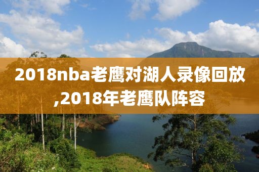 2018nba老鹰对湖人录像回放,2018年老鹰队阵容-第1张图片-98直播吧