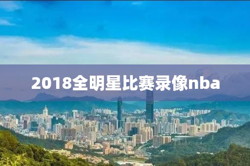 2018全明星比赛录像nba-第1张图片-98直播吧