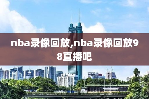 nba录像回放,nba录像回放98直播吧-第1张图片-98直播吧