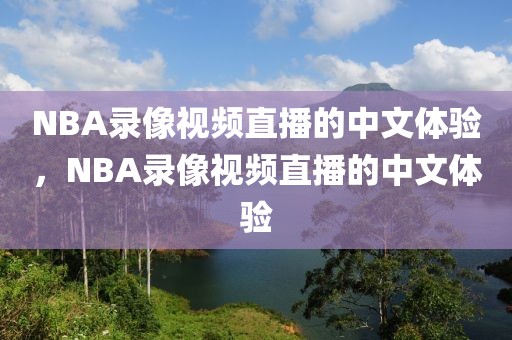 NBA录像视频直播的中文体验，NBA录像视频直播的中文体验-第1张图片-98直播吧