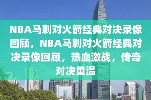 NBA马刺对火箭经典对决录像回顾，NBA马刺对火箭经典对决录像回顾，热血激战，传奇对决重温-第1张图片-98直播吧