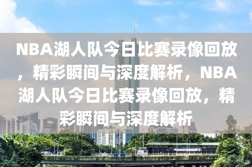 NBA湖人队今日比赛录像回放，精彩瞬间与深度解析，NBA湖人队今日比赛录像回放，精彩瞬间与深度解析-第1张图片-98直播吧