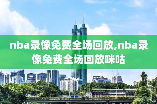 nba录像免费全场回放,nba录像免费全场回放咪咕-第1张图片-98直播吧