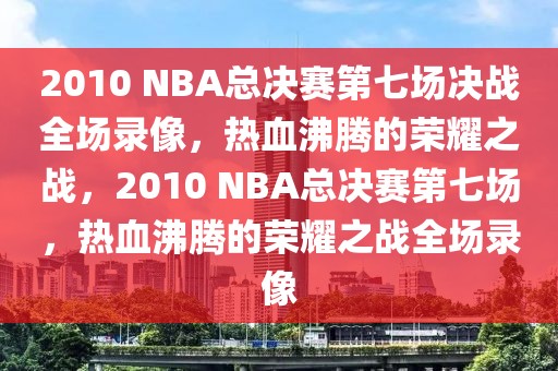 2010 NBA总决赛第七场决战全场录像，热血沸腾的荣耀之战，2010 NBA总决赛第七场，热血沸腾的荣耀之战全场录像-第1张图片-98直播吧