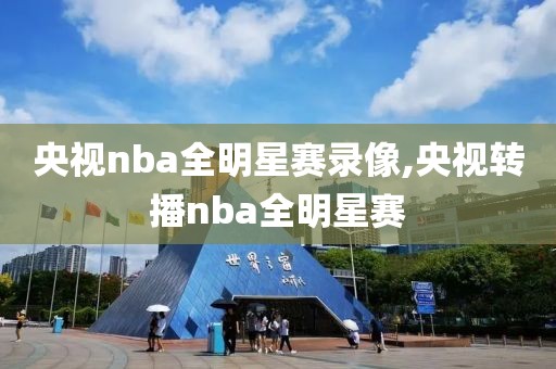 央视nba全明星赛录像,央视转播nba全明星赛-第1张图片-98直播吧