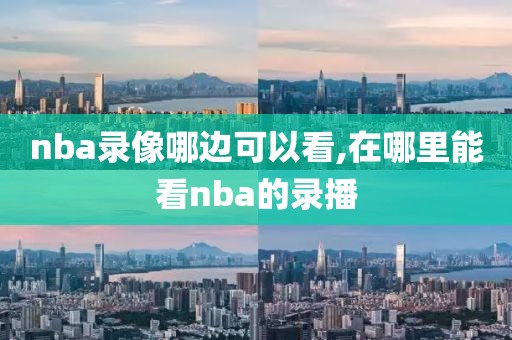 nba录像哪边可以看,在哪里能看nba的录播-第1张图片-98直播吧