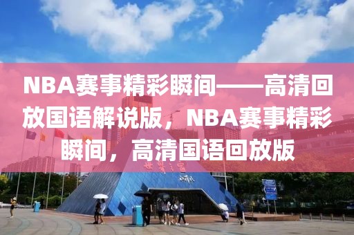 NBA赛事精彩瞬间——高清回放国语解说版，NBA赛事精彩瞬间，高清国语回放版-第1张图片-98直播吧